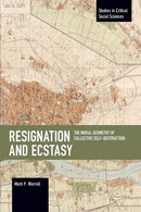 Resignation and Ecstasy: The Moral Geometry of Collective Self-Destruction : Volume Three of Sacrifice and Self-Defeat-9781642596090
