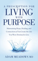 A Prescription for Living with Purpose : Maintaining Hope, Healing and Connection as You Create the Life You Were Destined to Live-9781642798494