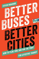 Better Buses, Better Cities : How to Plan, Run, and Win the Fight for Effective Transit-9781642830149
