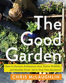 The Good Garden : How to Nurture Pollinators, Soil, Native Wildlife, and Healthy Food--All in Your Own Backyard-9781642832150