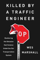 Killed by a Traffic Engineer : Shattering the Delusion That Science Underlies Our Transportation System-9781642833300