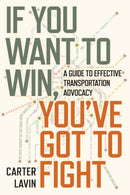 If You Want to Win, You've Got to Fight : A Guide to Effective Transportation Advocacy-9781642833737