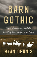 Barn Gothic : Three Generations and the Death of the Family Dairy Farm-9781642834475
