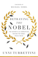 Betraying the Nobel : The Secrets and Corruption Behind the Nobel Peace Prize-9781643135649