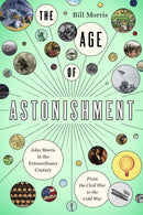 The Age of Astonishment : John Morris in the Miracle Century-From the Civil War to the Cold War-9781643137049