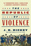 The Republic of Violence : The Tormented Rise of Abolition in Andrew Jackson's America-9781643139289
