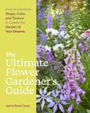 The Ultimate Flower Gardener's Guide : How to Combine Shape, Color, and Texture to Create the Garden of Your Dreams-9781643260389