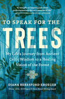 To Speak for the Trees : My Life's Journey from Ancient Celtic Wisdom to a Healing Vision of the Forest-9781643261324