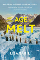 The Age of Melt : What Glaciers, Ice Mummies, and Ancient Artifacts Teach Us about Climate, Culture, and a Future without Ice-9781643261515