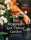 The Beginner's Cut Flower Garden : Grow, Nourish, and Create Bliss Year-Round-9781643265018