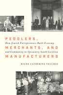 Peddlers, Merchants, and Manufacturers : How Jewish Entrepreneurs Built Economy and Community in Upcountry South Carolina-9781643364520