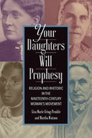 Your Daughters Will Prophesy : Religion and Rhetoric in the Nineteenth-Century Woman's Movement-9781643365671