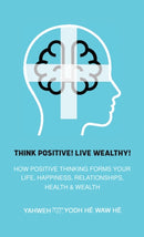 Think Positive! Live Wealthy! : How Positive Thinking Forms Your Life, Happiness, Relationships, Health & Wealth-9781643782812