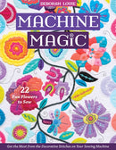 Machine Magic : Get the Most from the Decorative Stitches on Your Sewing Machine; 22 Fun Flowers to Sew-9781644030752
