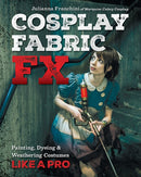 Cosplay Fabric FX : Painting, Dyeing & Weathering Costumes Like a Pro-9781644032374