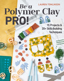 Be a Polymer Clay Pro! : 15 Projects & 20+ Skill-Building Techniques-9781644032466