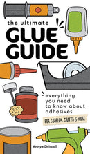 The Ultimate Glue Guide : Everything You Need to Know About Adhesives for Cosplay, Crafts & More-9781644033968