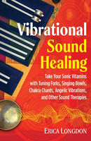 Vibrational Sound Healing : Take Your Sonic Vitamins with Tuning Forks, Singing Bowls, Chakra Chants, Angelic Vibrations, and Other Sound Therapies-9781644111611