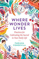Where Wonder Lives : Practices for Cultivating the Sacred in Your Daily Life-9781644111741