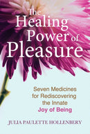 The Healing Power of Pleasure : Seven Medicines for Rediscovering the Innate Joy of Being-9781644113264