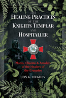 The Healing Practices of the Knights Templar and Hospitaller : Plants, Charms, and Amulets of the Healers of the Crusades-9781644113301