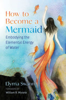 How to Become a Mermaid : Embodying the Elemental Energy of Water-9781644114506