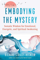 Embodying the Mystery : Somatic Wisdom for Emotional, Energetic, and Spiritual Awakening-9781644114568