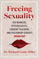 Freeing Sexuality : Psychologists, Consent Teachers, Polyamory Experts, and Sex Workers Speak Out-9781644115411
