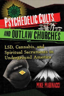 Psychedelic Cults and Outlaw Churches : LSD, Cannabis, and Spiritual Sacraments in Underground America-9781644117071
