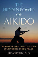 The Hidden Power of Aikido : Transcending Conflict and Cultivating Inner Peace-9781644118979