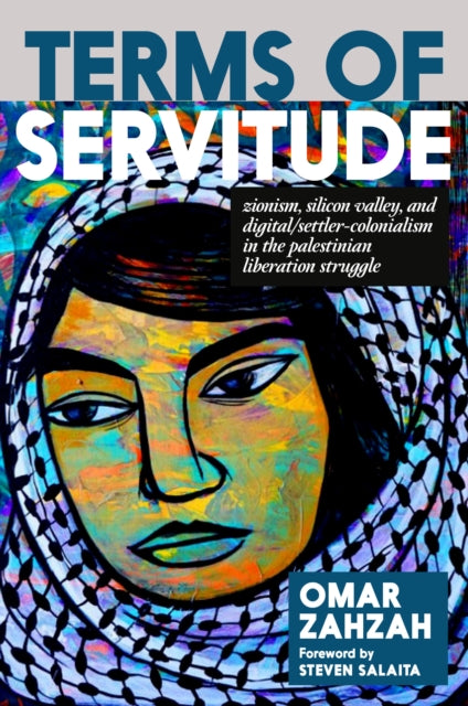 Terms of Servitude : Zionism, Silicon Valley, and Digital/Settler-Colonialism in the Palestinian Liberation Struggle-9781644214800