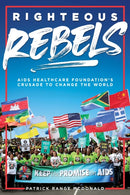 Righteous Rebels : AIDS Healthcare Foundation's Crusade to Change the World-9781644282694