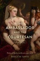 The Ambassador and the Courtesan : Political Bodies in Renaissance Italy-9781644534151