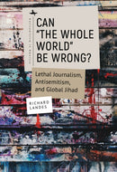 Can "The Whole World" Be Wrong? : Lethal Journalism, Antisemitism, and Global Jihad-9781644699942
