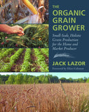 The Organic Grain Grower : Small-Scale, Holistic Grain Production for the Home and Market Producer-9781645022015