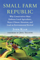 Small Farm Republic : Why Conservatives Must Embrace Local Agriculture, Reject Climate Alarmism, and Lead an Environmental Revival-9781645022190