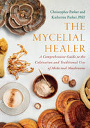 The Mycelial Healer : A Comprehensive Guide to the Cultivation and Traditional Uses of Medicinal Mushrooms-9781645022817
