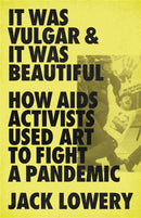 It Was Vulgar and It Was Beautiful : How AIDS Activists Used Art to Fight a Pandemic-9781645036586