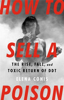 How to Sell a Poison : The Rise, Fall, and Toxic Return of DDT-9781645036746