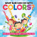What Else Can I Do with Colors? Color Everything You See Coloring for Kids-9781645211471