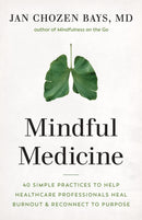 Mindful Medicine : 40 Simple Practices to Help Healthcare Professionals Heal Burnout and Reconnect to Purpose-9781645470526