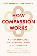 How Compassion Works : A Step-by-Step Guide to Cultivating Well-Being, Love, and Wisdom-9781645471738