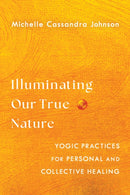 Illuminating Our True Nature : Yogic Practices for Personal and Collective Healing-9781645471875