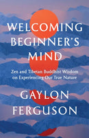 Welcoming Beginner's Mind : Zen and Tibetan Buddhist Wisdom on Experiencing Our True Nature-9781645471936