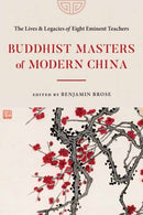 Buddhist Masters of Modern China : The Lives and Legacies of Eight Eminent Teachers-9781645472230