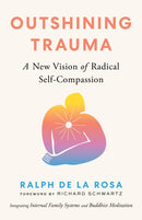 Outshining Trauma : A New Vision of Radical Self-Compassion Integrating Internal Family Systems and Buddhist Meditation-9781645472322