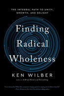 Finding Radical Wholeness : The Integral Path to Unity, Growth, and Delight-9781645473909