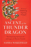 Ascent of the Thunder Dragon : The Surprising Spiritual Life and Legacy of Bhutan's Founder-9781645474326