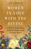 Women in Love with the Divine : A Seeker's Exploration of Faith, Practice, and Feminine Power-9781645474425