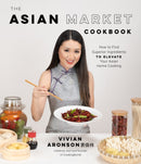 The Asian Market Cookbook : How to Find Superior Ingredients to Elevate Your Asian Home Cooking-9781645674481